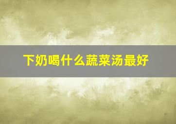 下奶喝什么蔬菜汤最好