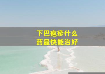 下巴疱疹什么药最快能治好