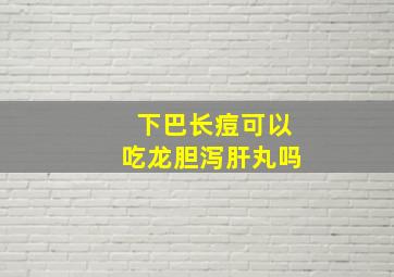 下巴长痘可以吃龙胆泻肝丸吗