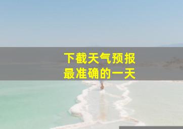 下截天气预报最准确的一天