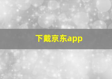 下戴京东app