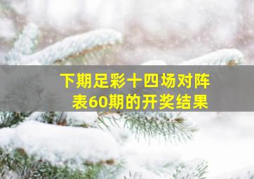 下期足彩十四场对阵表60期的开奖结果