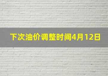 下次油价调整时间4月12日