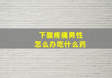 下腹疼痛男性怎么办吃什么药