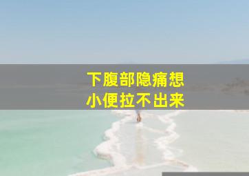 下腹部隐痛想小便拉不出来