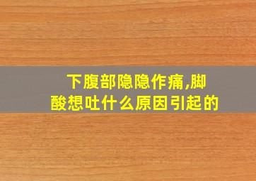 下腹部隐隐作痛,脚酸想吐什么原因引起的