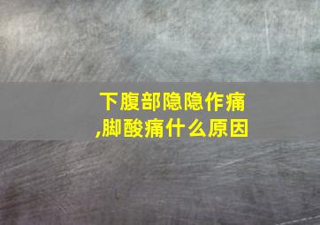 下腹部隐隐作痛,脚酸痛什么原因