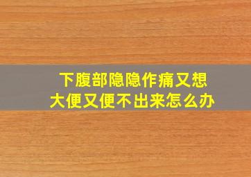 下腹部隐隐作痛又想大便又便不出来怎么办