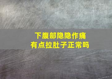 下腹部隐隐作痛有点拉肚子正常吗