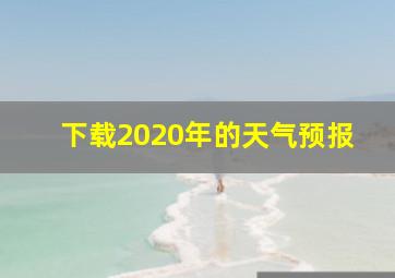 下载2020年的天气预报