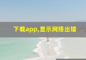 下载app,显示网络出错