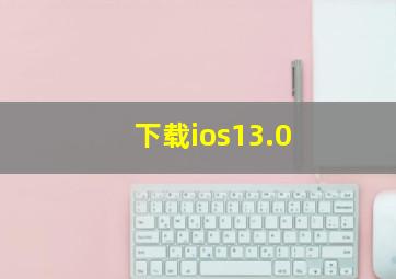 下载ios13.0