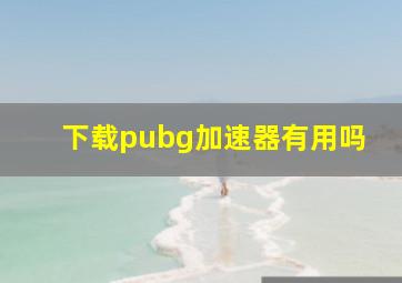 下载pubg加速器有用吗