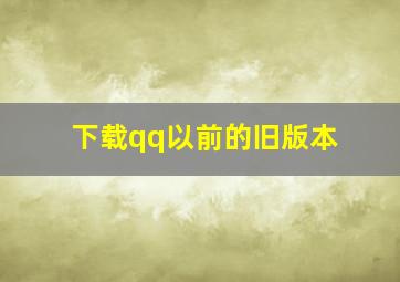 下载qq以前的旧版本