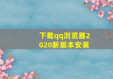 下载qq浏览器2020新版本安装