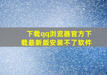 下载qq浏览器官方下载最新版安装不了软件