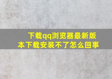 下载qq浏览器最新版本下载安装不了怎么回事