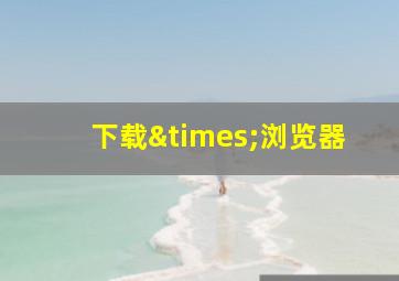 下载×浏览器