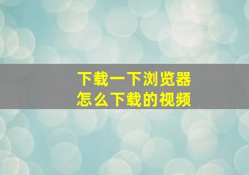 下载一下浏览器怎么下载的视频