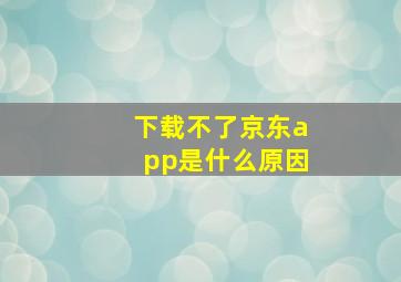 下载不了京东app是什么原因