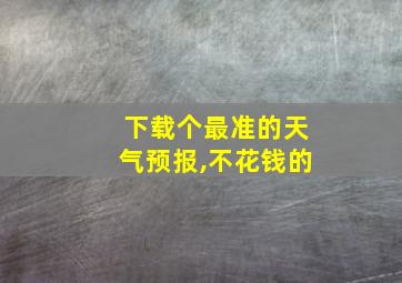 下载个最准的天气预报,不花钱的