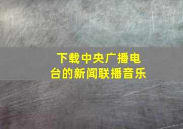 下载中央广播电台的新闻联播音乐