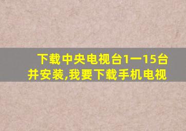 下载中央电视台1一15台并安装,我要下载手机电视