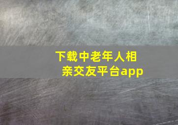 下载中老年人相亲交友平台app