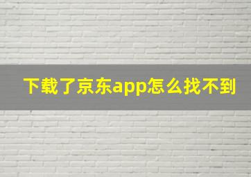 下载了京东app怎么找不到