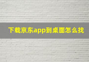 下载京东app到桌面怎么找