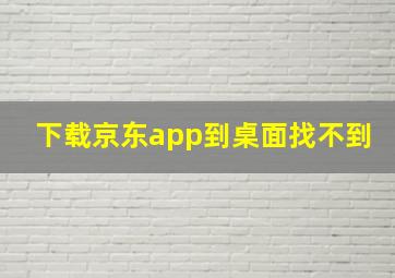 下载京东app到桌面找不到