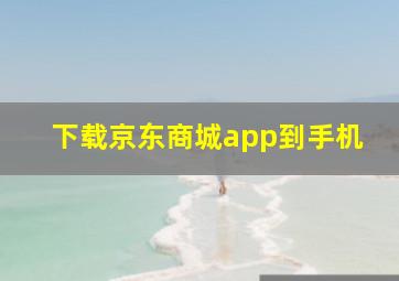 下载京东商城app到手机