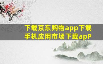 下载京东购物app下载手机应用市场下载apP