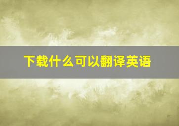 下载什么可以翻译英语