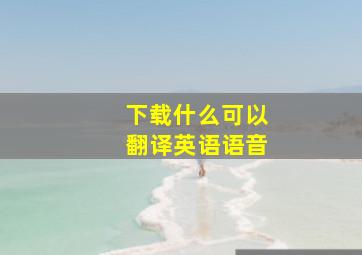 下载什么可以翻译英语语音