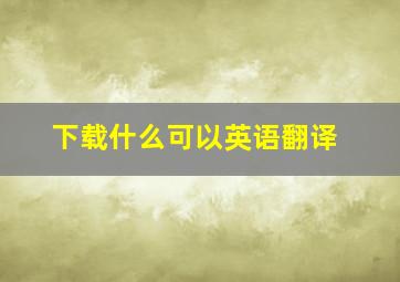 下载什么可以英语翻译