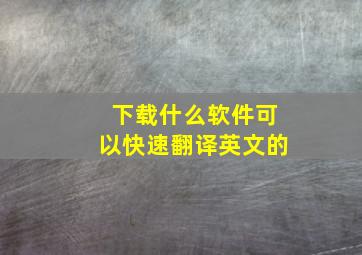 下载什么软件可以快速翻译英文的