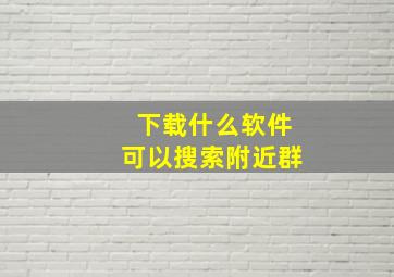 下载什么软件可以搜索附近群