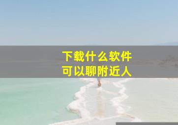 下载什么软件可以聊附近人