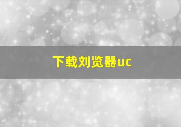 下载刘览器uc