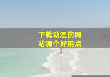 下载动漫的网站哪个好用点