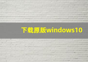 下载原版windows10