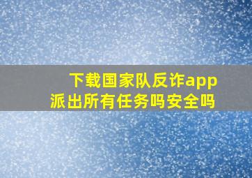 下载国家队反诈app派出所有任务吗安全吗