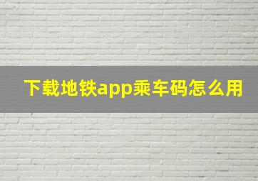 下载地铁app乘车码怎么用