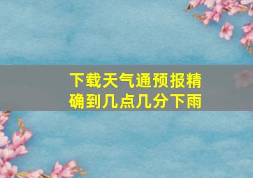 下载天气通预报精确到几点几分下雨