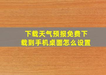 下载天气预报免费下载到手机桌面怎么设置