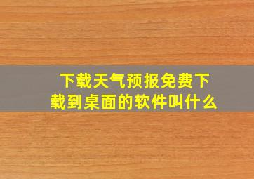 下载天气预报免费下载到桌面的软件叫什么