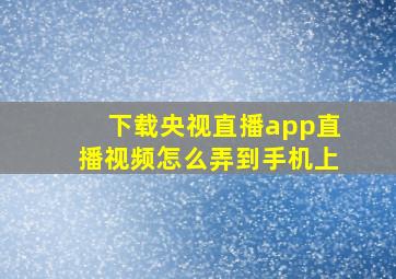 下载央视直播app直播视频怎么弄到手机上