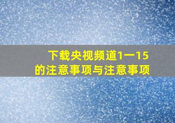 下载央视频道1一15的注意事项与注意事项