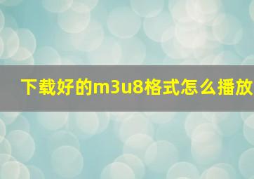 下载好的m3u8格式怎么播放